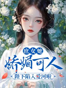 庶女她娇媚可人，陛下陷入爱河啦小说，庶女她娇媚可人，陛下陷入爱河啦在线阅读