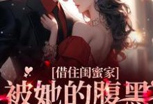 借住闺蜜家，被她的腹黑小叔狂宠了小说，借住闺蜜家，被她的腹黑小叔狂宠了免费阅读-经典文学