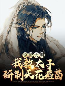 《穿越大明，我教太子研制天花痘苗》小说大结局免费试读 赵长歌朱元璋小说