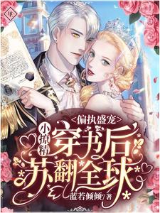 已完结小说《偏执盛宠：小撩精穿书后苏翻全球》章节在线阅读
