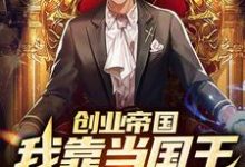 创业帝国:我靠当国王爆红了小说,创业帝国:我靠当国王爆红了最新章节-经典文学