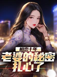 许文强林婉瑜的故事在哪本书里？免费阅读相恋十年，老婆的秘密扎心了