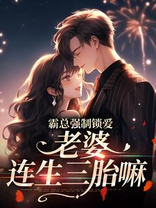 哪里能找到霸总强制锁爱：老婆，连生三胎嘛小说的全部章节？