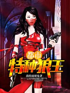 都市特种狼王唐龙张楠，都市特种狼王章节在线阅读