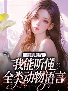 被狗咬后，我能听懂全类动物语言小说有没有完整的免费版本在线阅读？