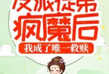 寻找能够免费阅读反派徒弟疯魔后，我成了唯一救赎小说的平台-经典文学