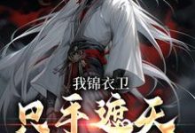 在线寻找我锦衣卫,只手遮天有问题吗?小说的无删减版本-经典文学