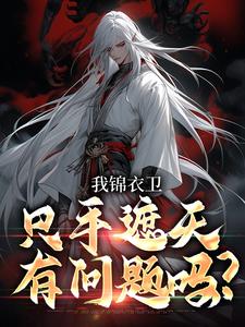 在线寻找我锦衣卫，只手遮天有问题吗？小说的无删减版本