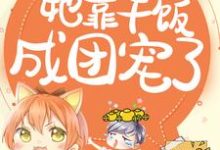 拯救反派,她靠干饭成团宠了免费阅读,拯救反派,她靠干饭成团宠了章节目录-经典文学