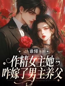 完结版《谁懂，作精女主她咋嫁了男主养父》章节目录在线阅读