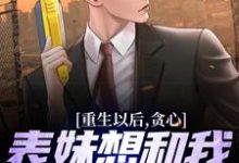 在线寻找重生以后，贪心表妹想和我互换人生小说的无删减版本-经典文学