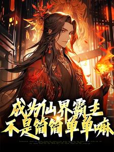 成为仙界霸主，不是简简单单嘛免费阅读，成为仙界霸主，不是简简单单嘛章节在线阅读