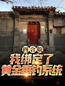 四合院：我绑定了黄金垂钓系统小说阅读，四合院：我绑定了黄金垂钓系统完结版