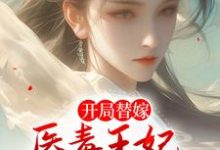 开局替嫁，医毒王妃来救王爷啦小说有没有完结版在线？-经典文学