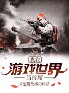 我在游戏世界当管理免费阅读，我在游戏世界当管理章节目录