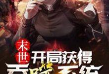 完结版《末世：开局获得吞噬系统》免费阅读-经典文学