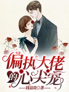 完结版《偏执大佬的心尖宠》在线免费阅读
