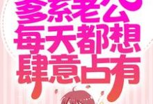 求同居后,爹系老公每天都想肆意占有小说的全文免费阅读链接-经典文学