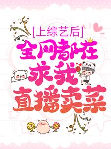 《上综艺后，全网都在求我直播卖菜》小说章节在线试读，《上综艺后，全网都在求我直播卖菜》最新章节目录