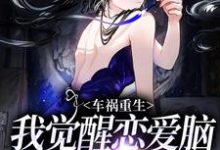 车祸重生:我觉醒恋爱脑攻陷自己免费阅读,车祸重生:我觉醒恋爱脑攻陷自己傅图南苏棠-经典文学