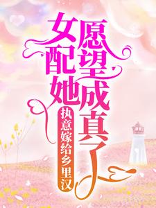 执意嫁给乡里汉，女配她愿望成真了免费阅读，执意嫁给乡里汉，女配她愿望成真了章节目录