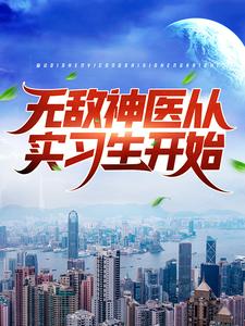 无敌神医从实习生开始小说阅读，无敌神医从实习生开始完结版