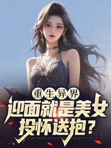 重生异界，迎面就是美女投怀送抱？小说免费资源，重生异界，迎面就是美女投怀送抱？在线阅读