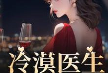 《冷漠医生倒追我》全集免费在线阅读（洛汐顾谨辰）-经典文学