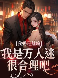 我妈是魅魔，我是万人迷很合理吧小说，我妈是魅魔，我是万人迷很合理吧章节在线阅读
