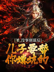 爹，没事别谋反，儿子要替你填坑的免费阅读，爹，没事别谋反，儿子要替你填坑的章节目录