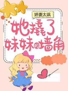 小说《娇妻太飒：她撬了妹妹的墙角》章节免费阅读