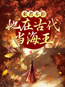 完结版《来者不拒，她在古代当海王》章节目录在线阅读