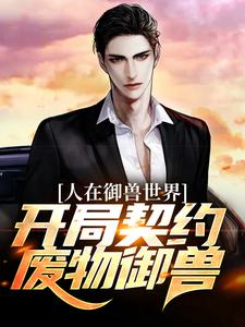 人在御兽世界，开局契约废物御兽？小说完结版章节免费阅读