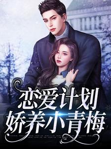 恋爱计划：娇养小青梅小说，恋爱计划：娇养小青梅章节在线阅读