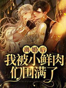 哪里能找到离婚后，我被小鲜肉们围满了小说的最新更新和免费章节？