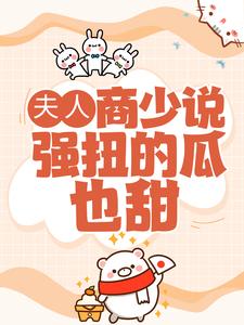 夫人，商少说强扭的瓜也甜小说完结了吗？在哪里可以免费读到？
