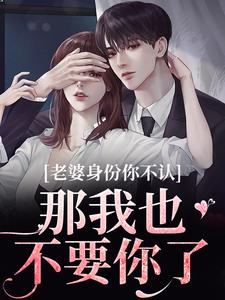 想读江南谢清舟的故事，哪里可以免费找到老婆身份你不认？那我也不要你了？