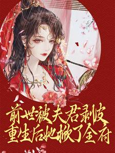 《前世被夫君剥皮，重生后她掀了全府》小说章节在线试读，《前世被夫君剥皮，重生后她掀了全府》最新章节目录