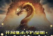 主角叫叶长生小说开局继承不朽皇朝,太子别突破了章节免费阅读-经典文学