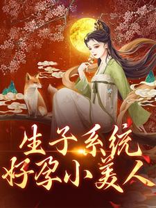 完结版《生子系统：好孕小美人》免费阅读