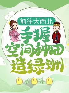 沈如颜少卿是哪本书的主角？前往大西北，手握空间种田造绿洲免费读