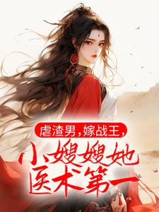 虐渣男，嫁战王，小嫂嫂她医术第一免费阅读，虐渣男，嫁战王，小嫂嫂她医术第一晏无悔凤九霄