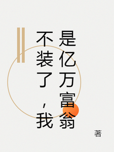 《不装了，我是亿万富翁》小说章节在线试读，《不装了，我是亿万富翁》最新章节目录