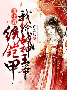 重生后我给战神王爷绣铠甲免费阅读，重生后我给战神王爷绣铠甲夏云舒顾沉衍