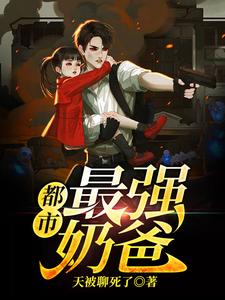 都市最强奶爸小说，都市最强奶爸免费阅读