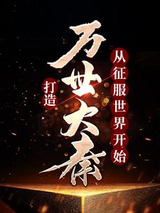 已完结小说《打造万世大秦，从征服世界开始》章节免费阅读