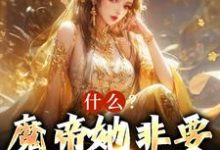 小说《什么?魔帝她非要当我娘子》章节免费阅读-经典文学