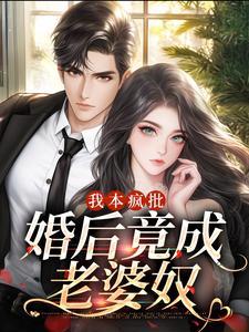 在线寻找我本疯批，婚后竟成老婆奴小说的无删减版本