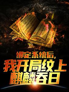 绑定系统后，我开局纹上麒麟吞日（叶白杨蜜）在线免费阅读