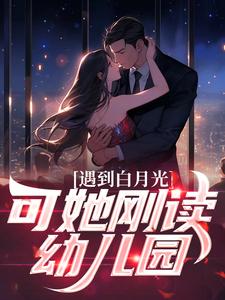 遇到白月光，可她刚读幼儿园小说免费资源，遇到白月光，可她刚读幼儿园在线阅读